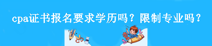 cpa證書(shū)報(bào)名要求學(xué)歷嗎？限制專(zhuān)業(yè)嗎？