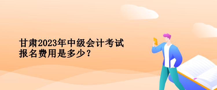 甘肅2023年中級(jí)會(huì)計(jì)考試報(bào)名費(fèi)用是多少？