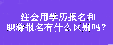 注會用學歷報名和職稱報名有什么區(qū)別嗎？