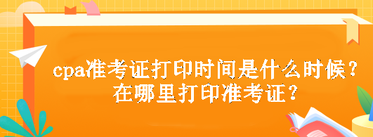 cpa準考證打印時間是什么時候？在哪里打印準考證？