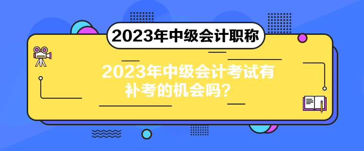 2023年中級會計考試有補(bǔ)考的機(jī)會嗎？