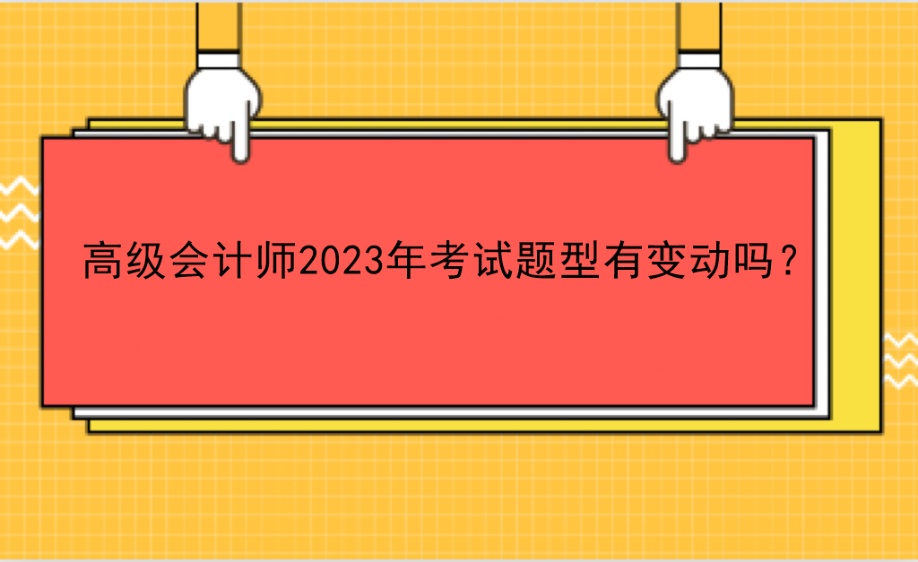 高級會計師2023年考試題型有變動嗎？