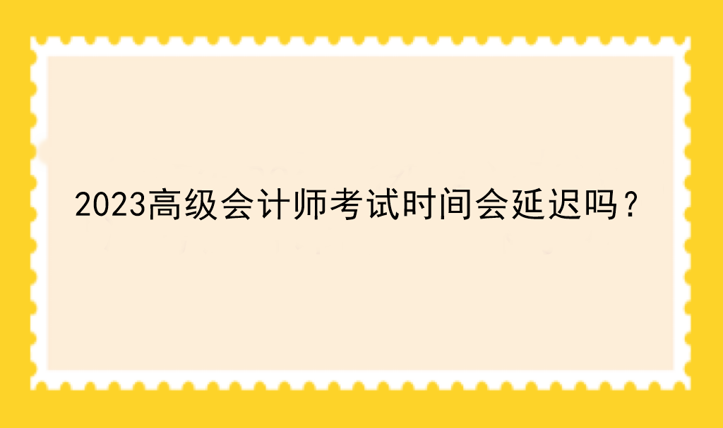 2023高級會計師考試時間會延遲嗎？