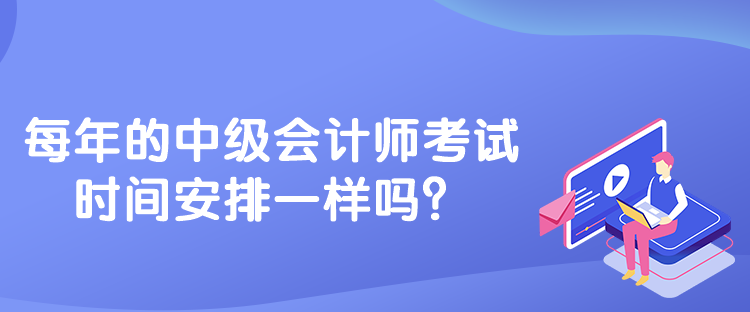 每年的中級(jí)會(huì)計(jì)師考試時(shí)間安排一樣嗎？