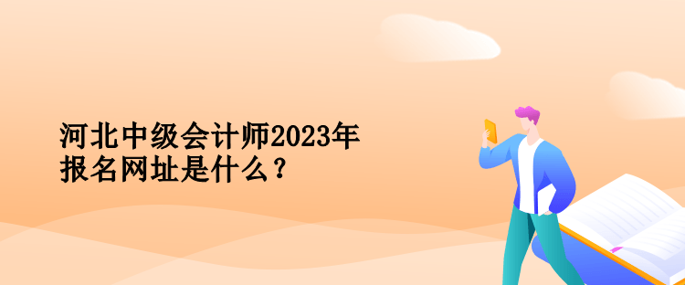 河北中級會計師2023年報名網(wǎng)址是什么？