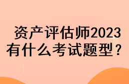 資產(chǎn)評估師2023有什么考試題型？