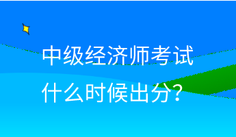 中級經(jīng)濟師考試什么時候出分？