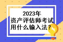 2023年資產(chǎn)評估師考試用什么輸入法？