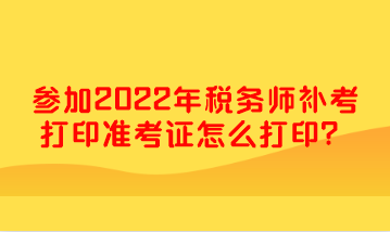 參加2022年稅務(wù)師補考打印準考證怎么打?。? suffix=