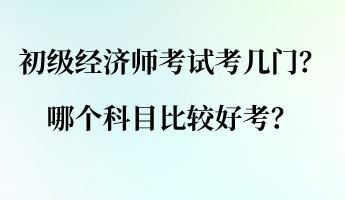 初級經(jīng)濟師考試考幾門？哪個科目比較好考？