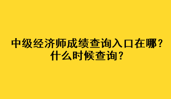 中級(jí)經(jīng)濟(jì)師成績查詢?nèi)肟谠谀模渴裁磿r(shí)候查詢？