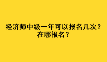 經(jīng)濟(jì)師中級一年可以報名幾次？在哪報名？