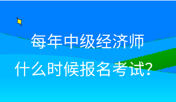 每年中級(jí)經(jīng)濟(jì)師什么時(shí)候報(bào)名考試？