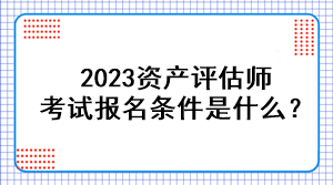 2023資產評估師考試報名條件是什么？