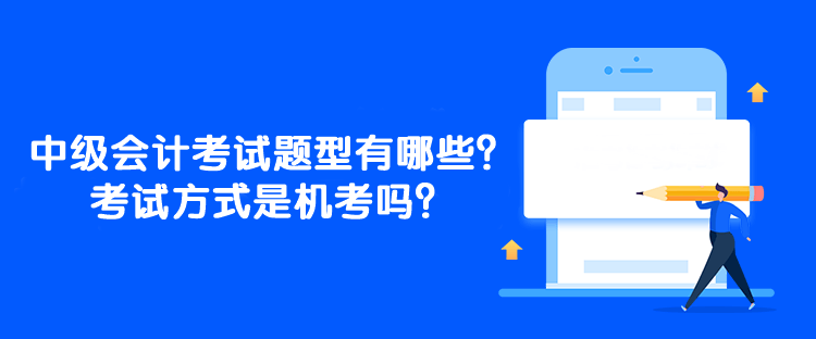 中級會計考試題型有哪些？考試方式是機考嗎？