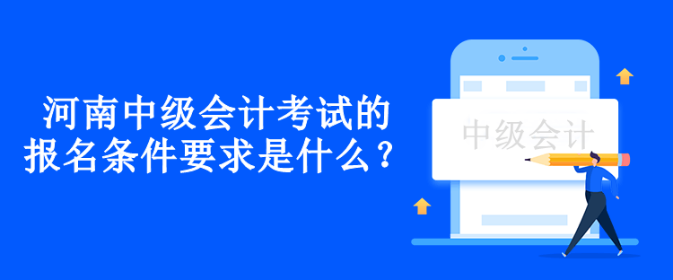 河南中級會計考試的報名條件要求是什么？