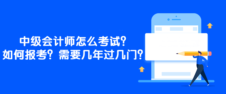 中級會計師怎么考試？如何報考？需要幾年過幾門？