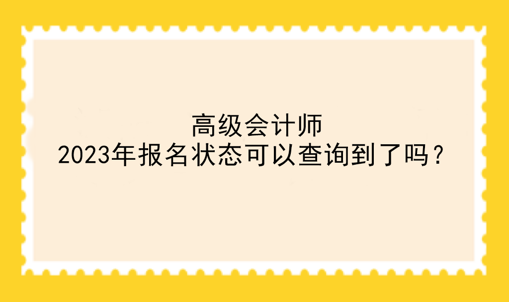 高級會計師2023年報名狀態(tài)可以查詢到了嗎？