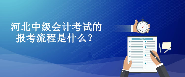 河北中級會計考試的報考流程是什么？