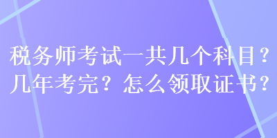 稅務師考試一共幾個科目？幾年考完？怎么領取證書？