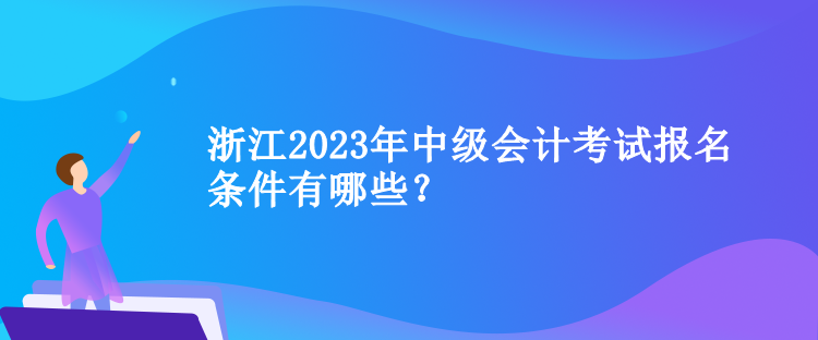 浙江2023年中級會計考試報名條件有哪些？