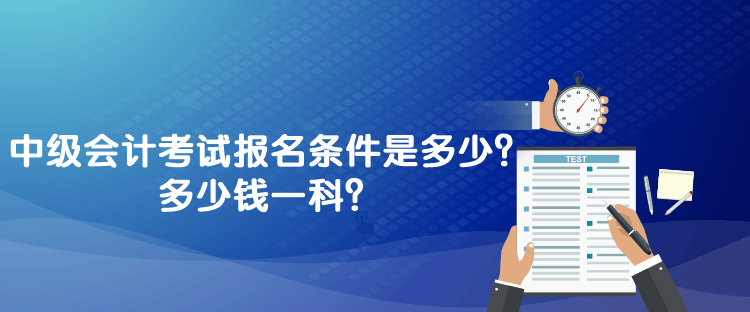 中級(jí)會(huì)計(jì)考試報(bào)名條件是多少？多少錢(qián)一科？