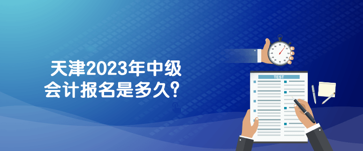 天津2023年中級會計報名是多久？