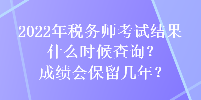 2022年稅務(wù)師考試結(jié)果什么時(shí)候查詢？成績(jī)會(huì)保留幾年？