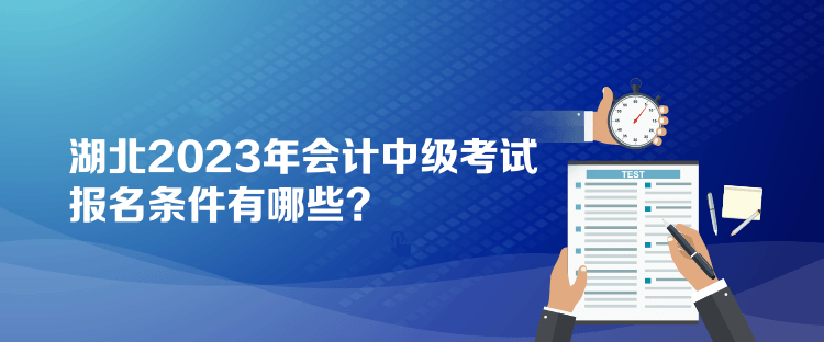 湖北2023年會計中級考試報名條件有哪些？