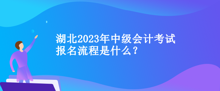 湖北2023年中級會計考試報名流程是什么？