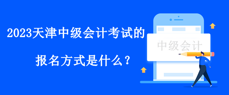 2023天津中級會計(jì)考試的報(bào)名方式是什么？