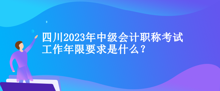 四川2023年中級會計職稱考試工作年限要求是什么？