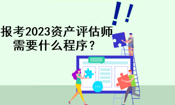 報考2023資產評估師需要什么程序？