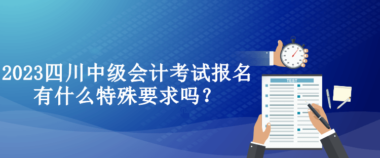 2023四川中級會計考試報名有什么特殊要求嗎？