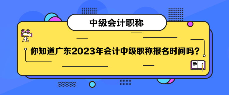 你知道廣東2023年會(huì)計(jì)中級(jí)職稱報(bào)名時(shí)間嗎？