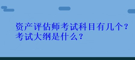 資產評估師考試科目有幾個？考試大綱是什么？