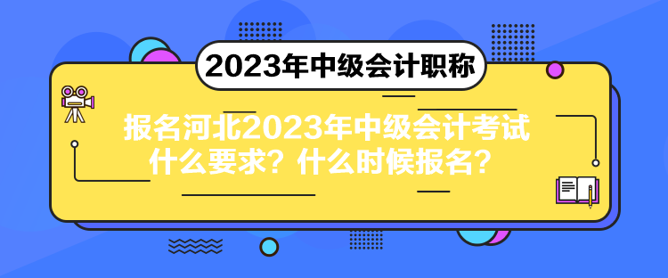 報(bào)名河北2023年中級會計(jì)考試什么要求？什么時候報(bào)名？