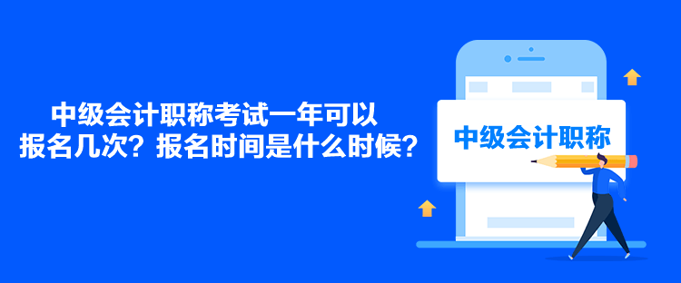 中級(jí)會(huì)計(jì)職稱考試一年可以報(bào)名幾次？報(bào)名時(shí)間是什么時(shí)候？