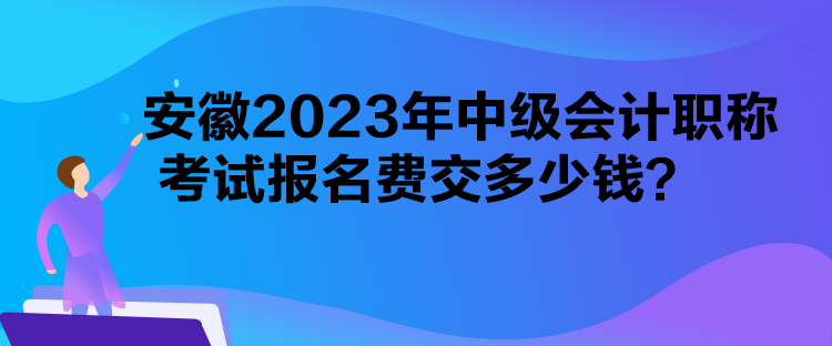 安徽2023年中級會計職稱考試報名費交多少錢？