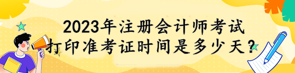 2023年注冊(cè)會(huì)計(jì)師考試打印準(zhǔn)考證時(shí)間是多少天？