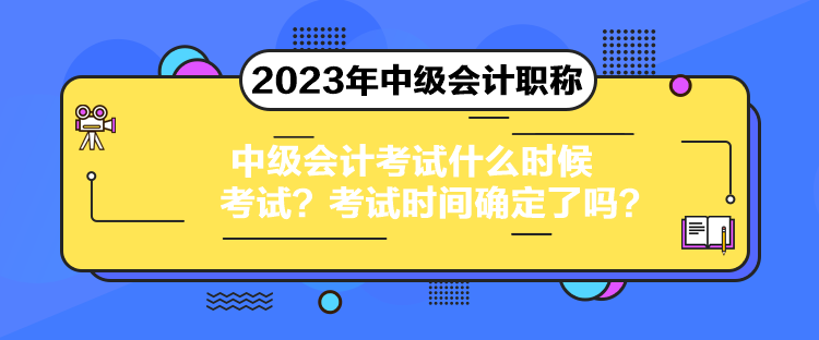 中級會計考試什么時候考試？考試時間確定了嗎？