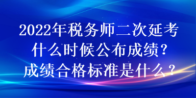 2022年稅務(wù)師二次延考什么時候公布成績？成績合格標準是什么？