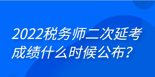 2022年稅務(wù)師二次延考成績什么時候公布？