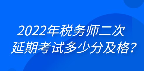 2022年稅務(wù)師二次延期考試多少分及格？