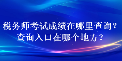 稅務(wù)師考試成績(jī)?cè)谀睦锊樵?xún)？查詢(xún)?nèi)肟谠谀膫€(gè)地方？