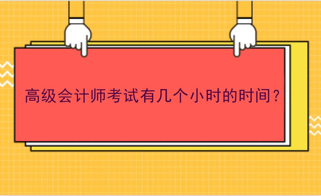 高級(jí)會(huì)計(jì)師考試有幾個(gè)小時(shí)的時(shí)間？