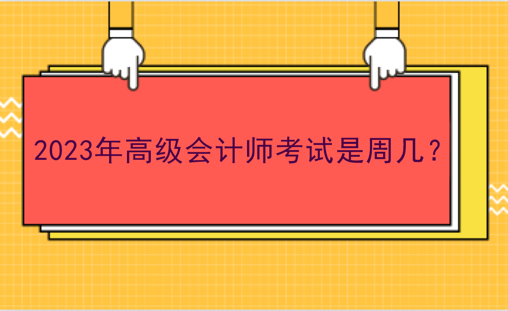 2023年高級會計(jì)師考試是周幾？