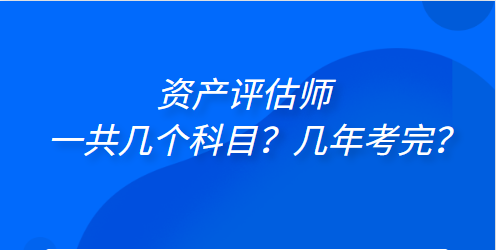 資產(chǎn)評估師一共幾個(gè)科目？幾年考完？