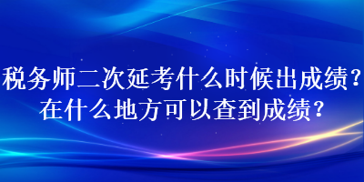 稅務師二次延考什么時候出成績？在什么地方可以查到成績？