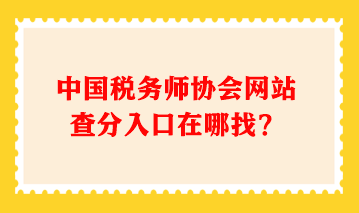 中國稅務(wù)師協(xié)會(huì)網(wǎng)站查分入口在哪找？